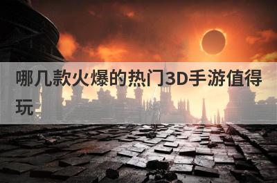 哪几款火爆的热门3D手游值得
玩
