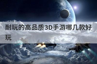耐玩的高品质3D手游哪几款好
玩
