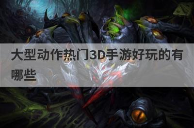 大型动作热门3D手游好玩的有
哪些
