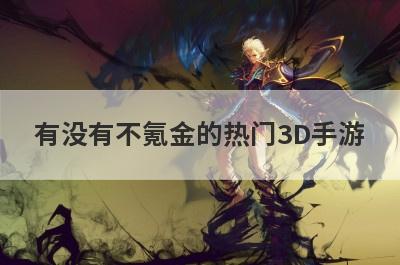 有没有不氪金的热门3D手游