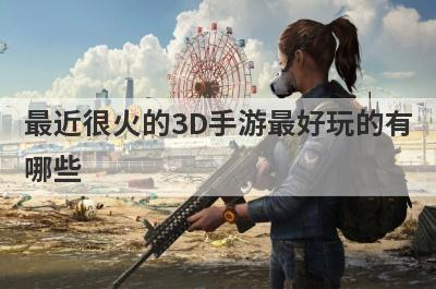 最近很火的3D手游最好玩的有
哪些
