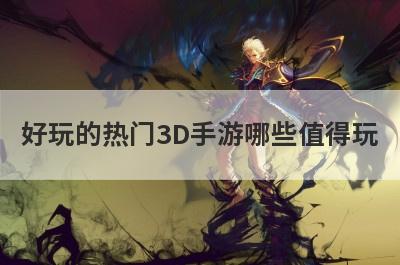 好玩的热门3D手游哪些值得玩