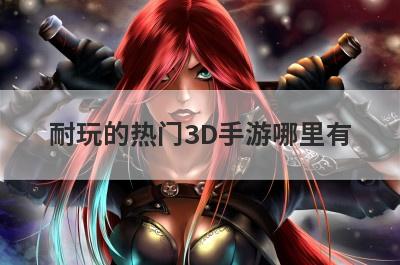 耐玩的热门3D手游哪里有