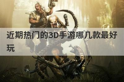 近期热门的3D手游哪几款最好
玩

