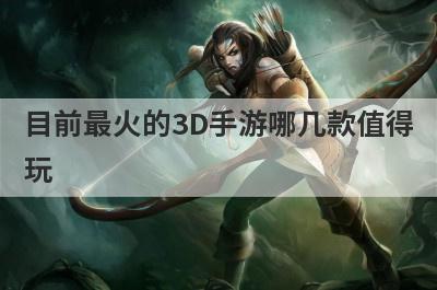 目前最火的3D手游哪几款值得
玩
