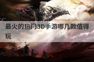 最火的热门3D手游哪几款值得
玩
