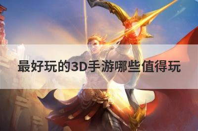 最好玩的3D手游哪些值得玩