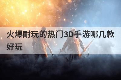 火爆耐玩的热门3D手游哪几款
好玩
