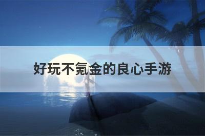 好玩不氪金的良心手游