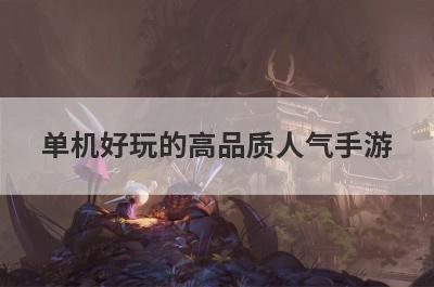 单机好玩的高品质人气手游