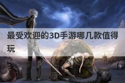 最受欢迎的3D手游哪几款值得
玩
