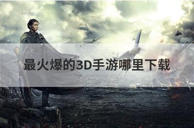 最火爆的3D手游哪里下载