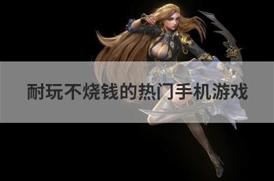 耐玩不烧钱的热门手机游戏