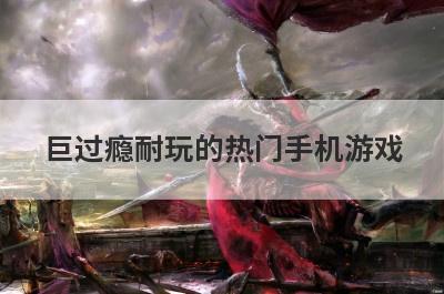 巨过瘾耐玩的热门手机游戏
