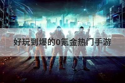 好玩到爆的0氪金热门手游