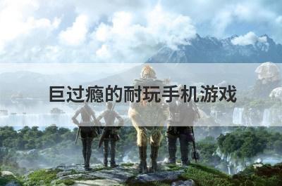 巨过瘾的耐玩手机游戏