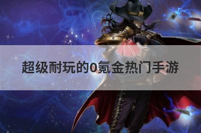 超级耐玩的0氪金热门手游