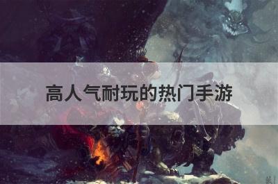 高人气耐玩的热门手游