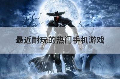 最近耐玩的热门手机游戏