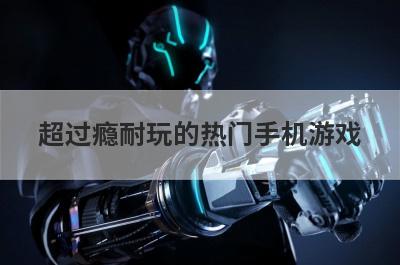 超过瘾耐玩的热门手机游戏