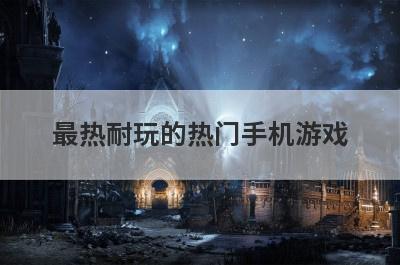 最热耐玩的热门手机游戏