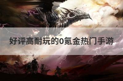 好评高耐玩的0氪金热门手游