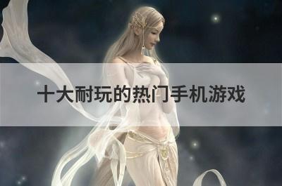 十大耐玩的热门手机游戏