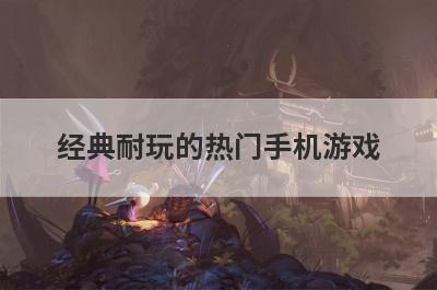 经典耐玩的热门手机游戏