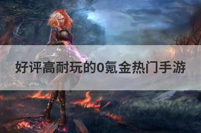 好评高耐玩的0氪金热门手游