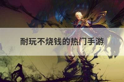 耐玩不烧钱的热门手游