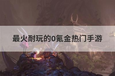 最火耐玩的0氪金热门手游