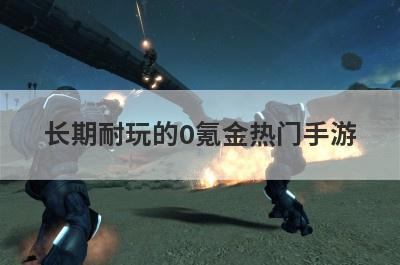长期耐玩的0氪金热门手游