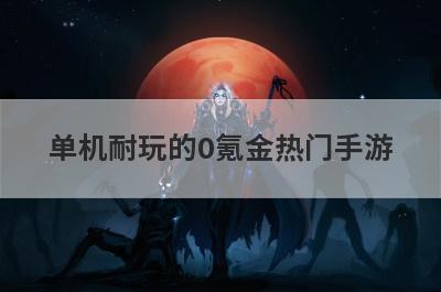单机耐玩的0氪金热门手游
