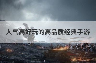 人气高好玩的高品质经典手游
