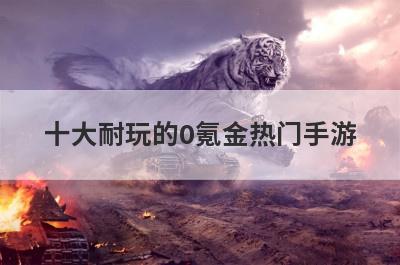 十大耐玩的0氪金热门手游