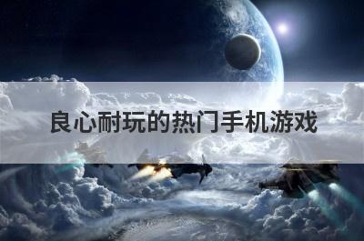 良心耐玩的热门手机游戏