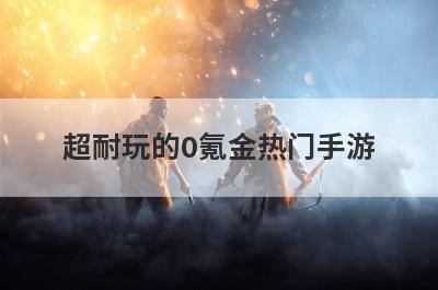 超耐玩的0氪金热门手游
