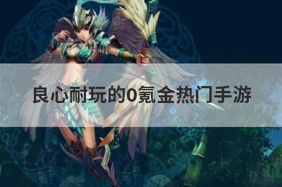 良心耐玩的0氪金热门手游