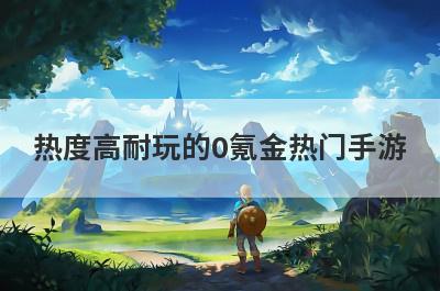 热度高耐玩的0氪金热门手游