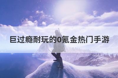 巨过瘾耐玩的0氪金热门手游