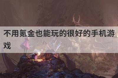 不用氪金也能玩的很好的手机游
戏
