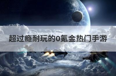 超过瘾耐玩的0氪金热门手游