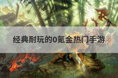 经典耐玩的0氪金热门手游