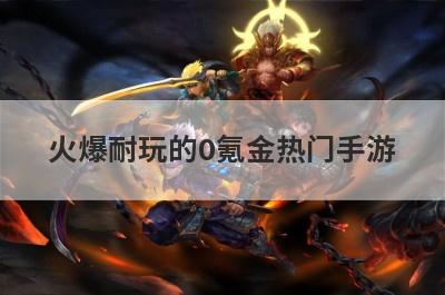 火爆耐玩的0氪金热门手游