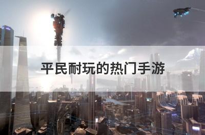 平民耐玩的热门手游