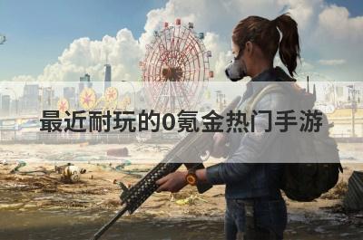 最近耐玩的0氪金热门手游