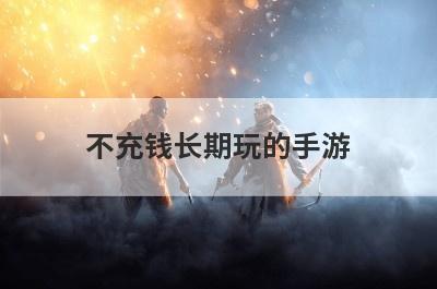 不充钱长期玩的手游
