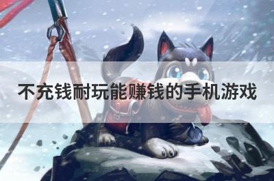不充钱耐玩能赚钱的手机游戏