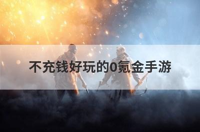 不充钱好玩的0氪金手游