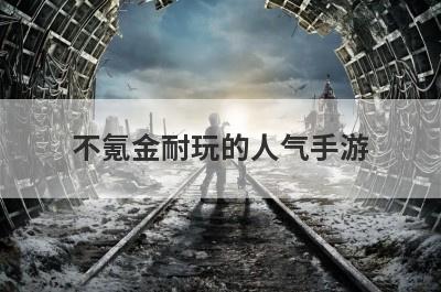不氪金耐玩的人气手游